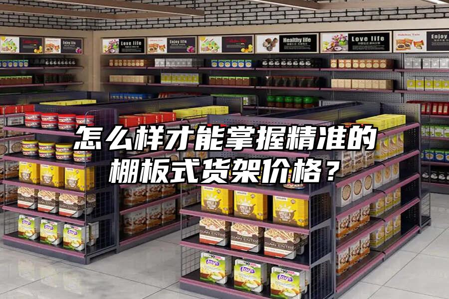 怎么樣才能掌握精準(zhǔn)的棚板式貨架價(jià)格？