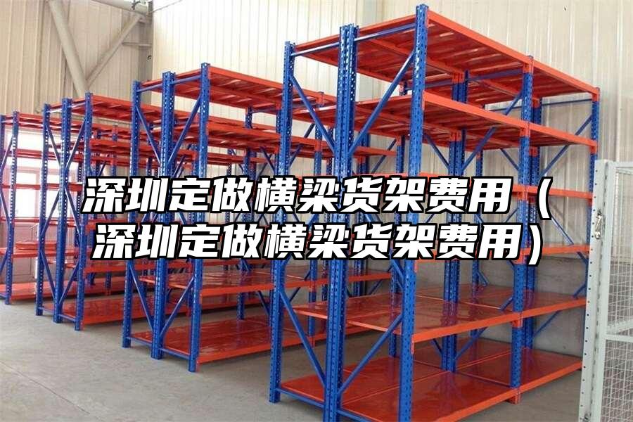 深圳定做橫梁貨架費用（深圳定做橫梁貨架費用）