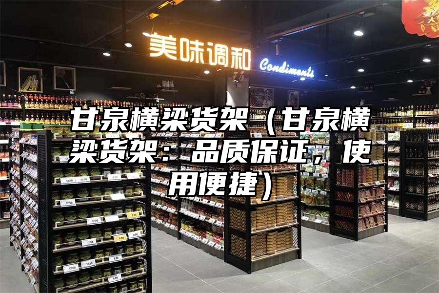 甘泉橫梁貨架（甘泉橫梁貨架：品質保證，使用便捷）