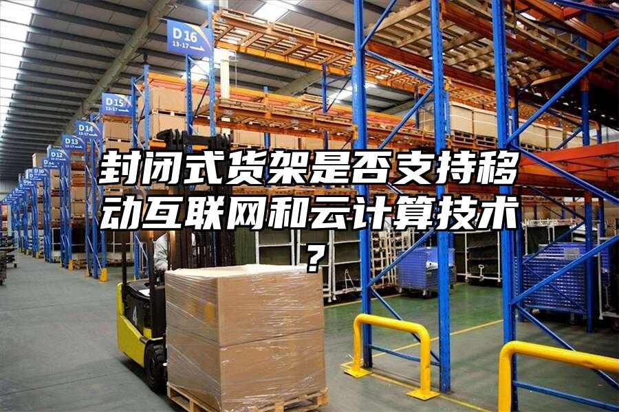 封閉式貨架是否支持移動互聯網和云計算技術？