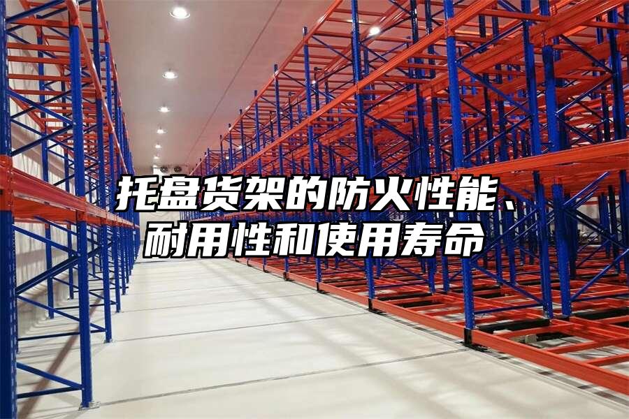 托盤貨架的防火性能、耐用性和使用壽命