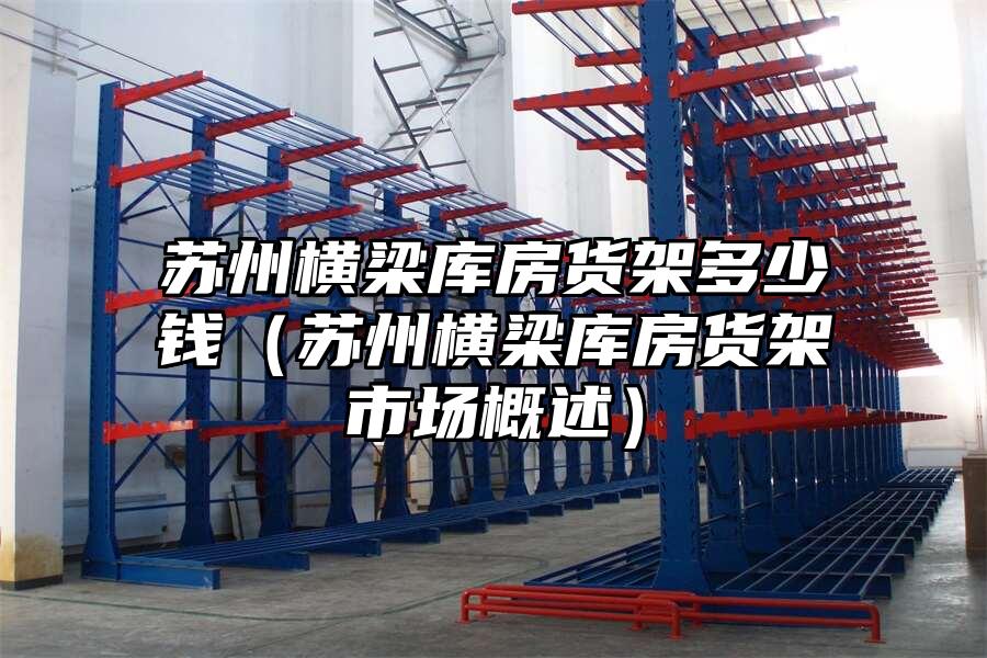 蘇州橫梁庫房貨架多少錢（蘇州橫梁庫房貨架市場概述）
