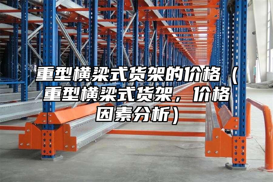 重型橫梁式貨架的價格（重型橫梁式貨架，價格因素分析）