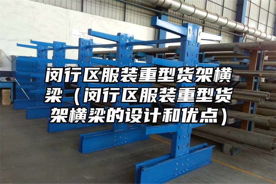 閔行區(qū)服裝重型貨架橫梁（閔行區(qū)服裝重型貨架橫梁的設(shè)計(jì)和優(yōu)點(diǎn)）