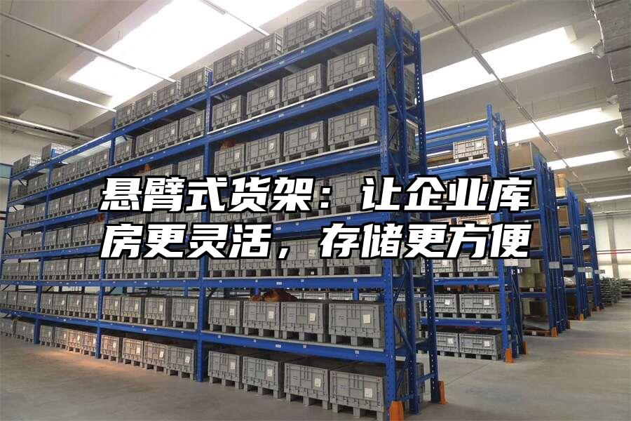 懸臂式貨架：讓企業庫房更靈活，存儲更方便