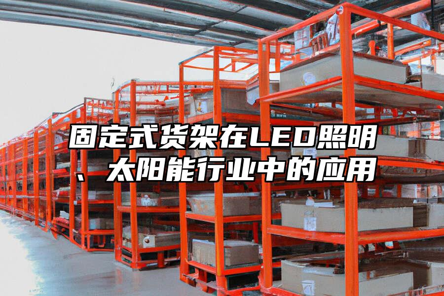 固定式貨架在LED照明、太陽能行業中的應用
