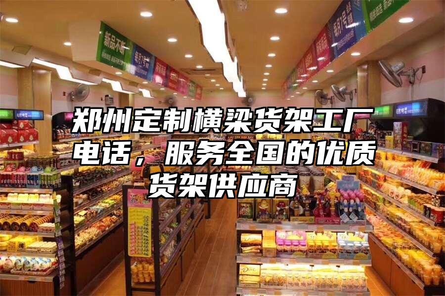 鄭州定制橫梁貨架工廠電話，服務全國的優質貨架供應商