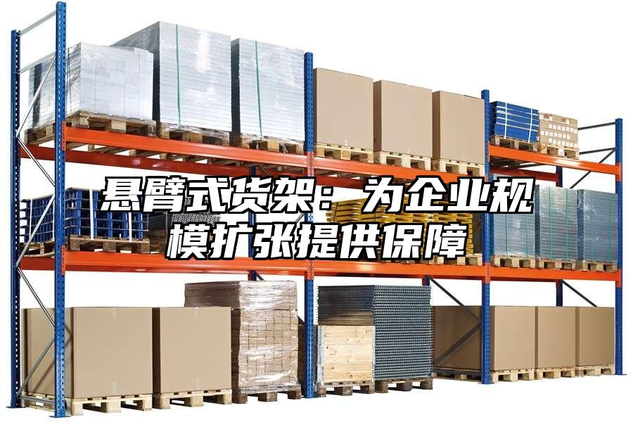 懸臂式貨架：為企業規模擴張提供保障