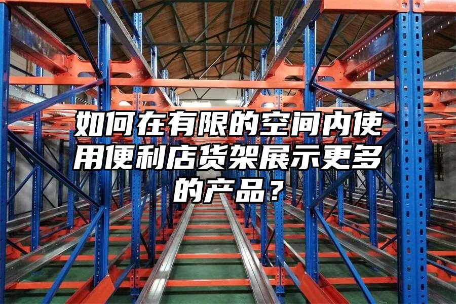 如何在有限的空間內使用便利店貨架展示更多的產品？