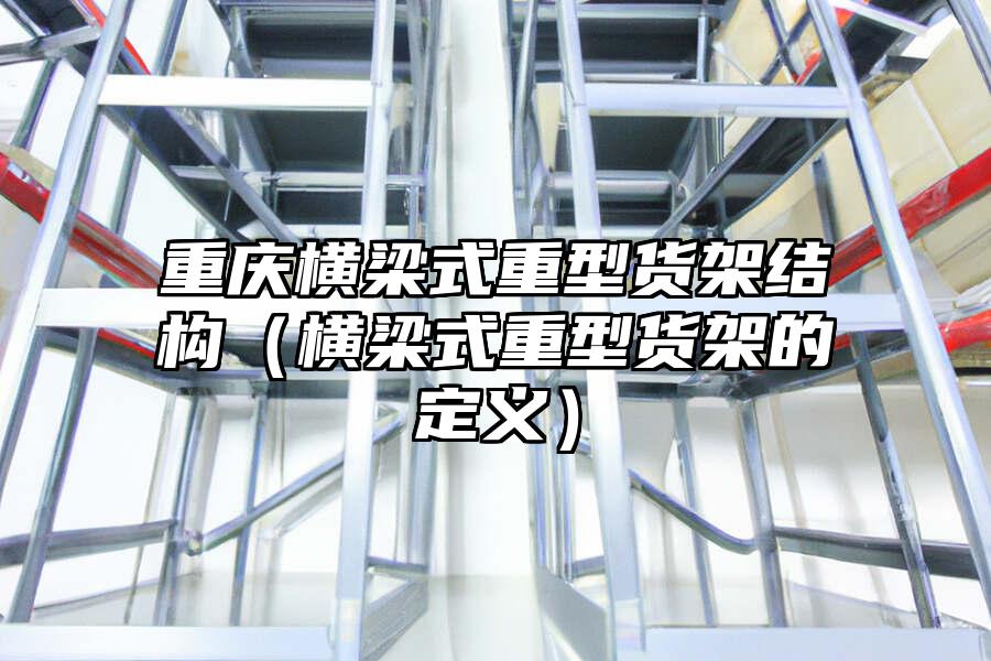 重慶橫梁式重型貨架結構（橫梁式重型貨架的定義）