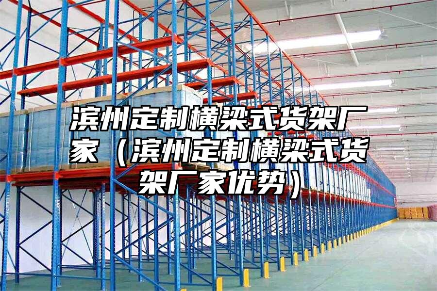濱州定制橫梁式貨架廠家（濱州定制橫梁式貨架廠家優勢）