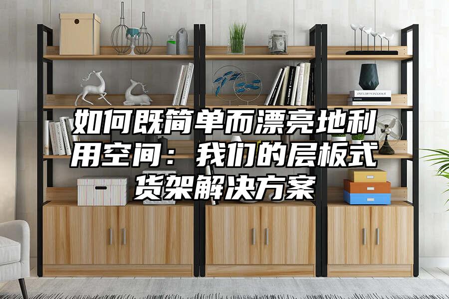 如何既簡單而漂亮地利用空間：我們的層板式貨架解決方案