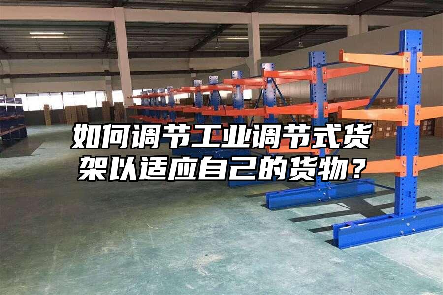 如何調(diào)節(jié)工業(yè)調(diào)節(jié)式貨架以適應(yīng)自己的貨物？