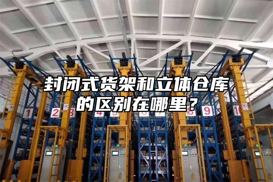 封閉式貨架和立體倉庫的區別在哪里？