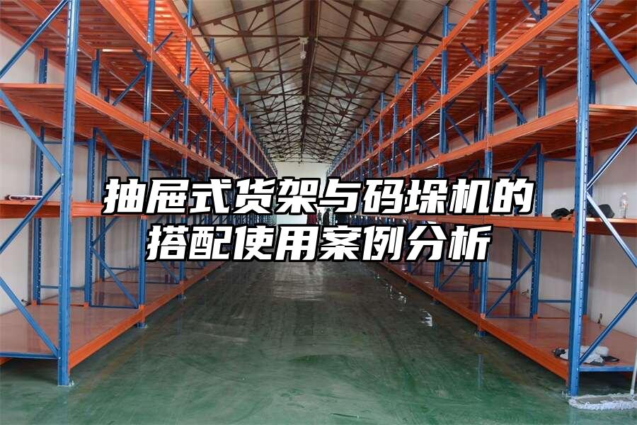 抽屜式貨架與碼垛機的搭配使用案例分析