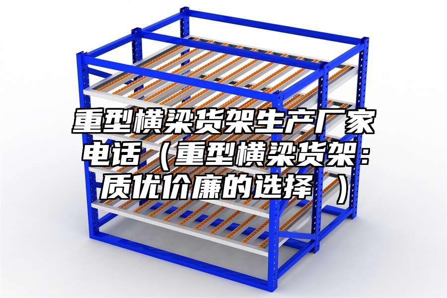 重型橫梁貨架生產廠家電話（重型橫梁貨架：質優價廉的選擇 ）