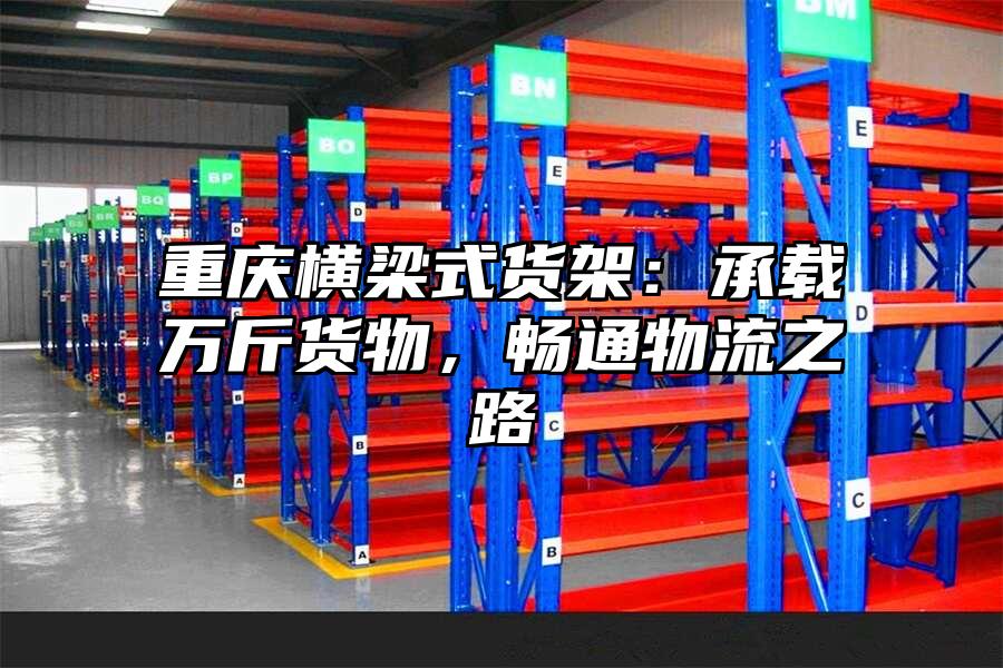 重慶橫梁式貨架：承載萬斤貨物，暢通物流之路