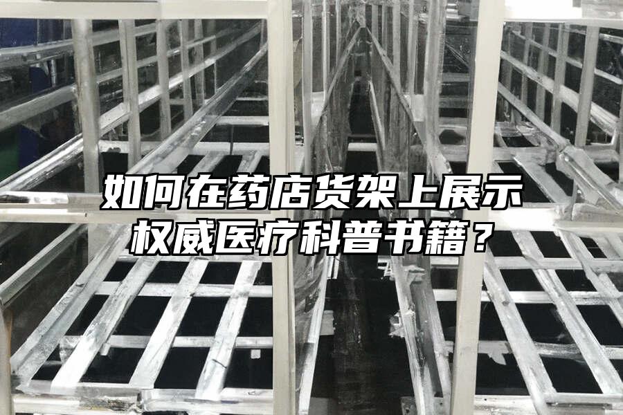 如何在藥店貨架上展示權威醫療科普書籍？
