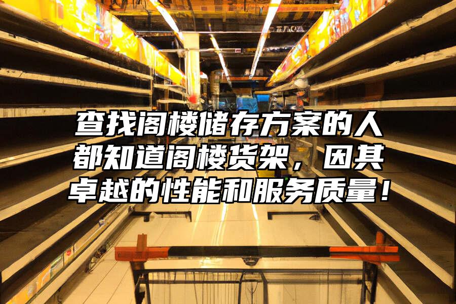 查找閣樓儲(chǔ)存方案的人都知道閣樓貨架，因其卓越的性能和服務(wù)質(zhì)量！
