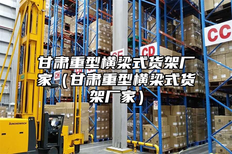 甘肅重型橫梁式貨架廠家（甘肅重型橫梁式貨架廠家）