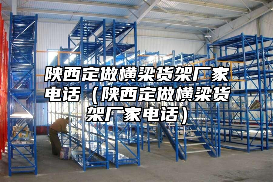 陜西定做橫梁貨架廠家電話（陜西定做橫梁貨架廠家電話）