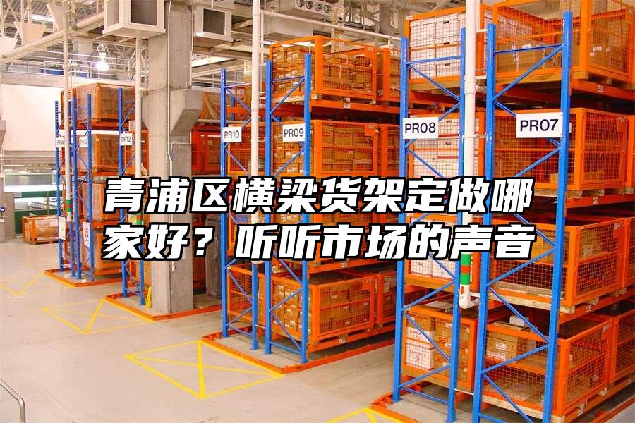 青浦區橫梁貨架定做哪家好？聽聽市場的聲音