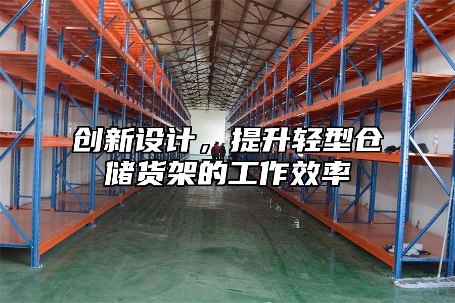創新設計，提升輕型倉儲貨架的工作效率
