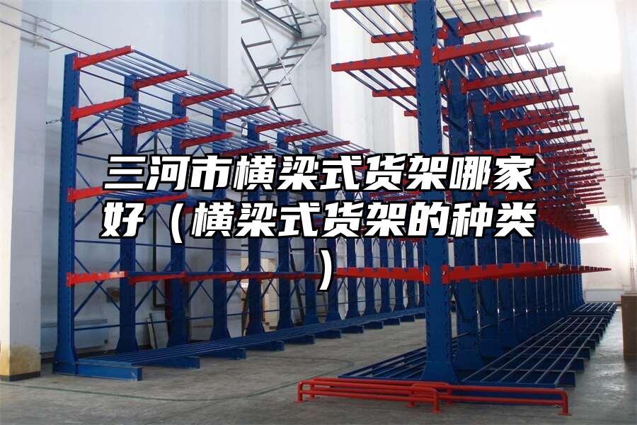 三河市橫梁式貨架哪家好（橫梁式貨架的種類）