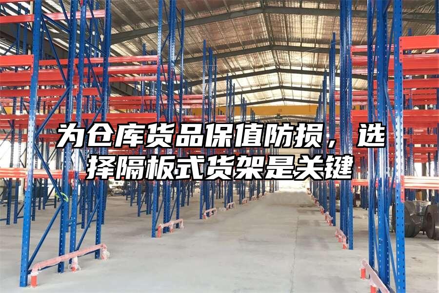為倉(cāng)庫(kù)貨品保值防損，選擇隔板式貨架是關(guān)鍵