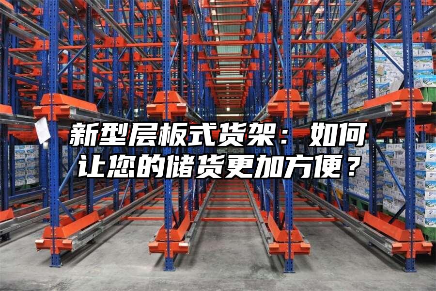 新型層板式貨架：如何讓您的儲貨更加方便？