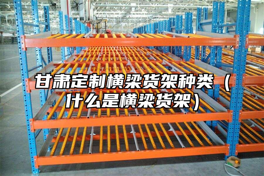 甘肅定制橫梁貨架種類（什么是橫梁貨架）