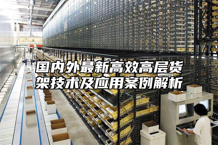 國(guó)內(nèi)外最新高效高層貨架技術(shù)及應(yīng)用案例解析