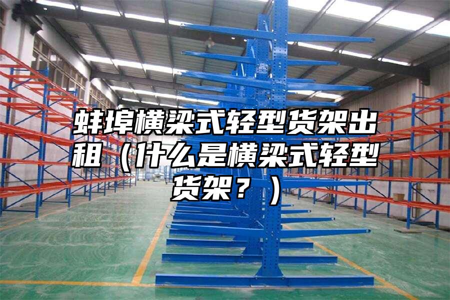 蚌埠橫梁式輕型貨架出租（什么是橫梁式輕型貨架？）