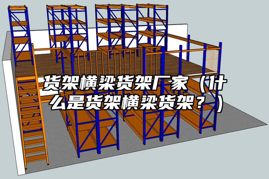 貨架橫梁貨架廠家（什么是貨架橫梁貨架？）