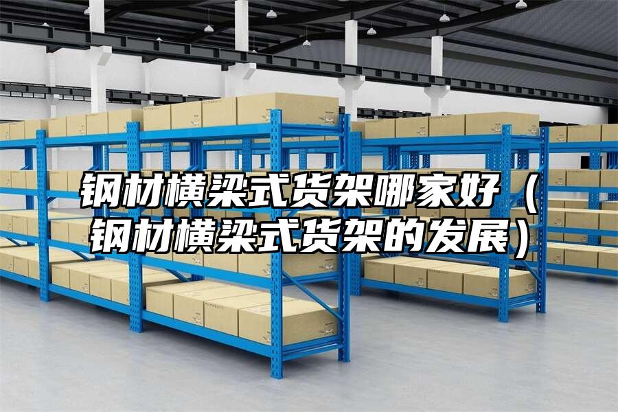 鋼材橫梁式貨架哪家好（鋼材橫梁式貨架的發(fā)展）