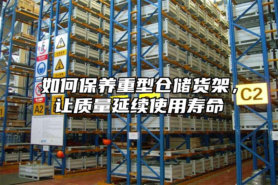如何保養重型倉儲貨架，讓質量延續使用壽命