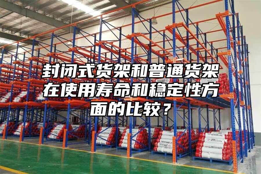 封閉式貨架和普通貨架在使用壽命和穩定性方面的比較？