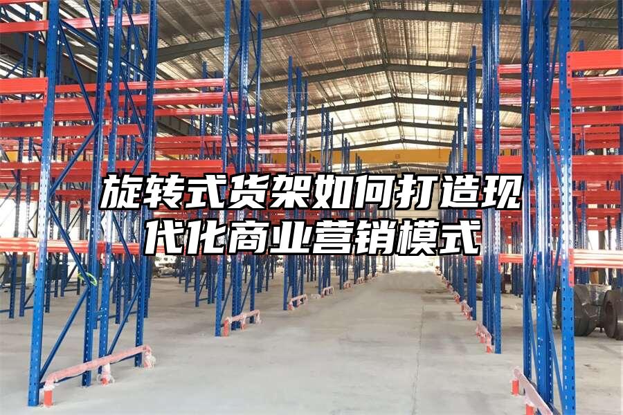 旋轉(zhuǎn)式貨架如何打造現(xiàn)代化商業(yè)營銷模式