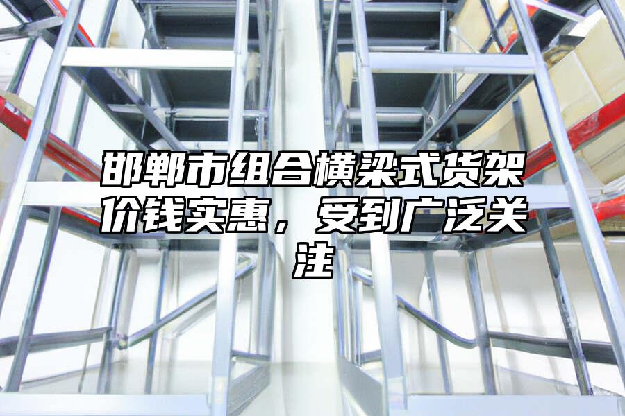 邯鄲市組合橫梁式貨架價錢實惠，受到廣泛關注