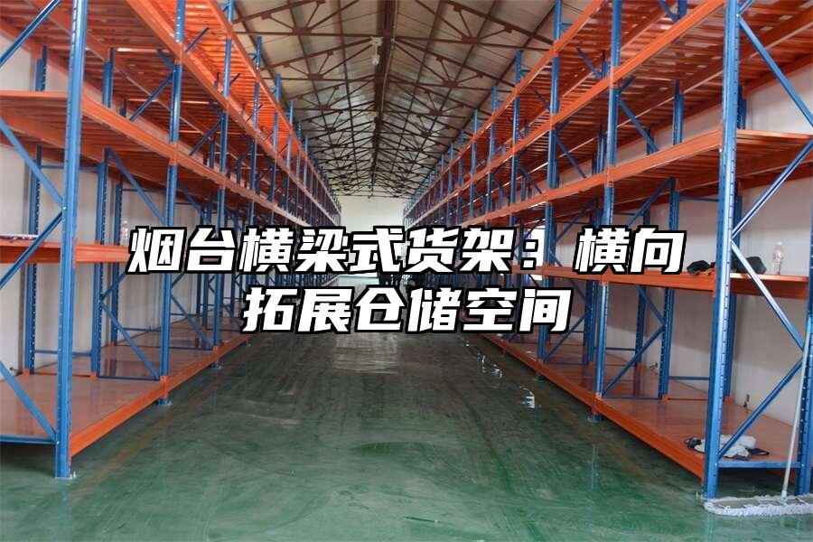 煙臺橫梁式貨架：橫向拓展倉儲空間