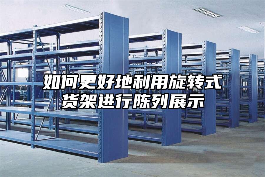 如何更好地利用旋轉式貨架進行陳列展示