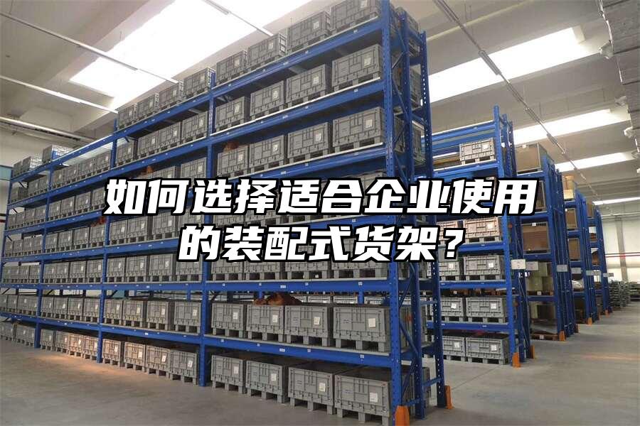 如何選擇適合企業使用的裝配式貨架？
