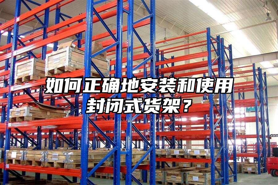 如何正確地安裝和使用封閉式貨架？