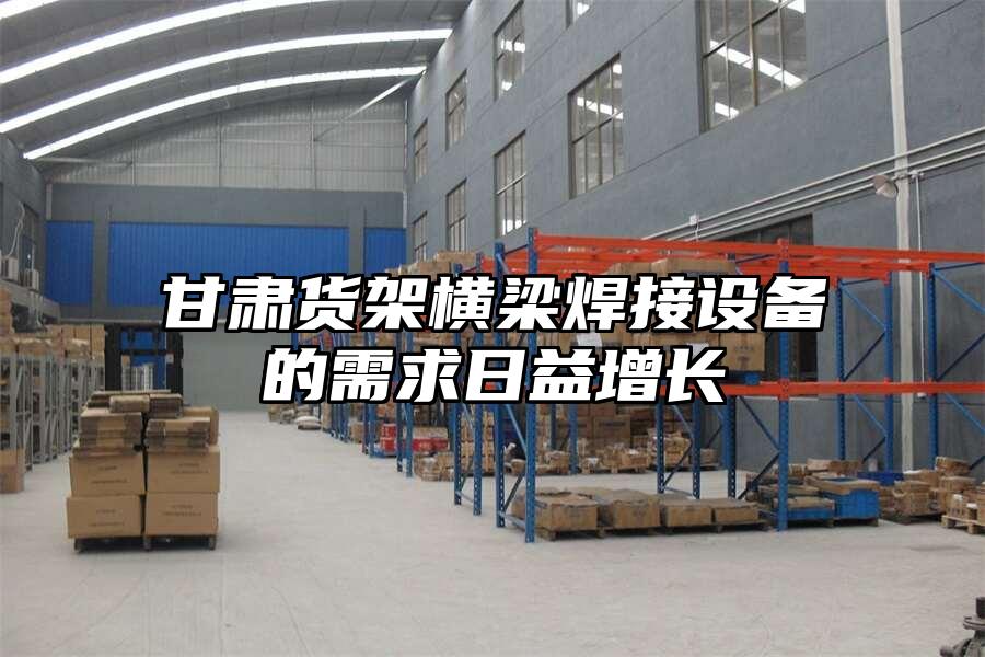 甘肅貨架橫梁焊接設備的需求日益增長
