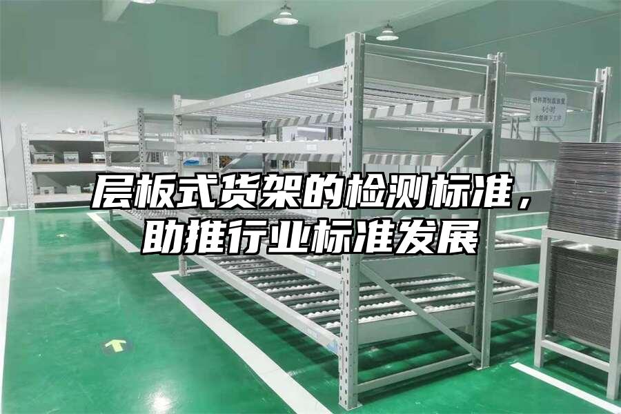 層板式貨架的檢測(cè)標(biāo)準(zhǔn)，助推行業(yè)標(biāo)準(zhǔn)發(fā)展
