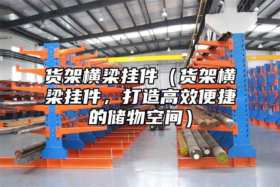 貨架橫梁掛件（貨架橫梁掛件，打造高效便捷的儲物空間）