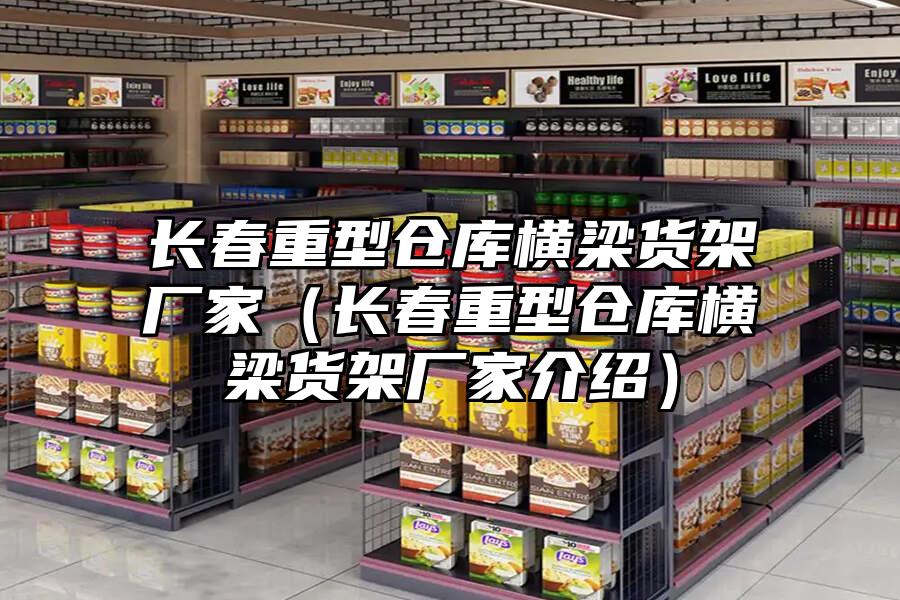 長春重型倉庫橫梁貨架廠家（長春重型倉庫橫梁貨架廠家介紹）