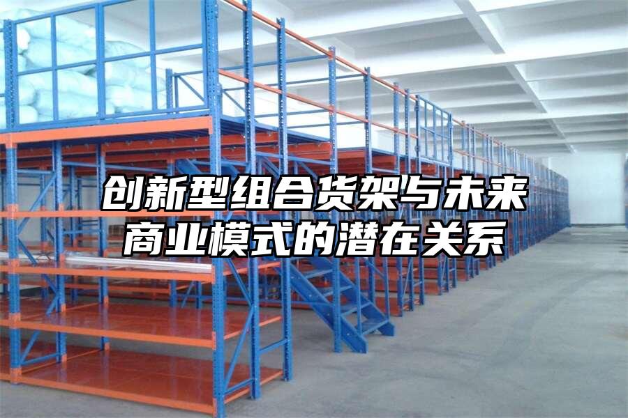 創(chuàng)新型組合貨架與未來商業(yè)模式的潛在關(guān)系