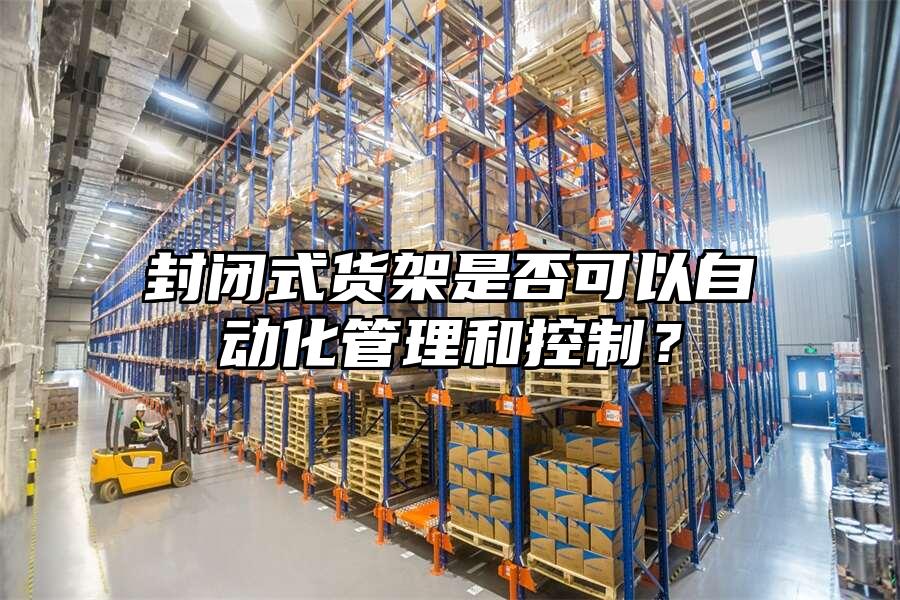 封閉式貨架是否可以自動化管理和控制？