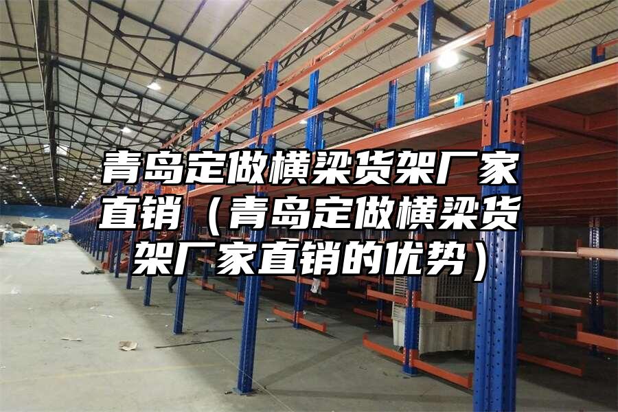 青島定做橫梁貨架廠家直銷（青島定做橫梁貨架廠家直銷的優勢）